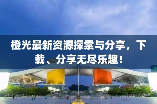 橙光最新資源探索與分享，下載、分享無盡樂趣！