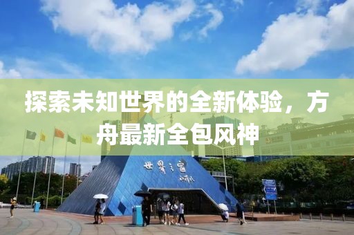 探索未知世界的全新體驗(yàn)，方舟最新全包風(fēng)神