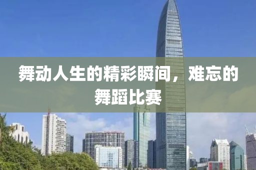 舞動(dòng)人生的精彩瞬間，難忘的舞蹈比賽