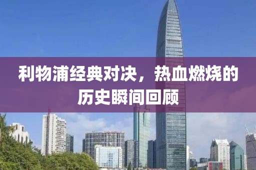 利物浦經(jīng)典對決，熱血燃燒的歷史瞬間回顧