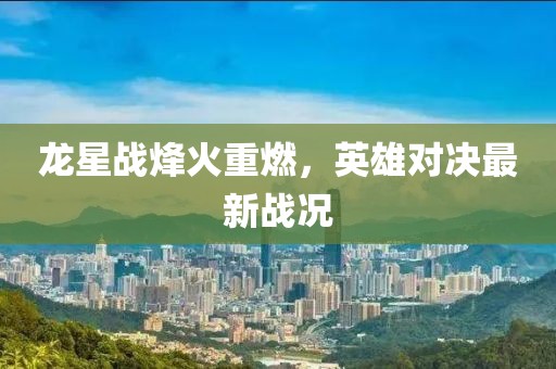 龍星戰(zhàn)烽火重燃，英雄對決最新戰(zhàn)況