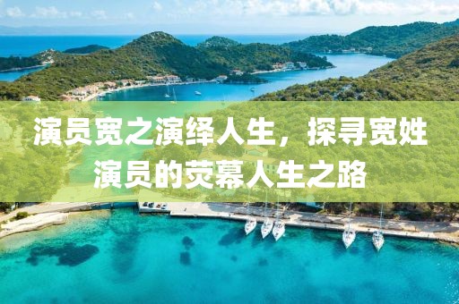 演員寬之演繹人生，探尋寬姓演員的熒幕人生之路