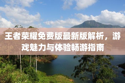王者榮耀免費(fèi)版最新版解析，游戲魅力與體驗暢游指南