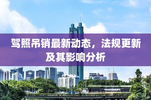 駕照吊銷最新動態(tài)，法規(guī)更新及其影響分析