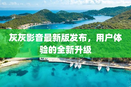 灰灰影音最新版發(fā)布，用戶體驗(yàn)的全新升級(jí)
