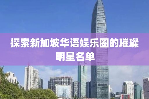 探索新加坡華語娛樂圈的璀璨明星名單