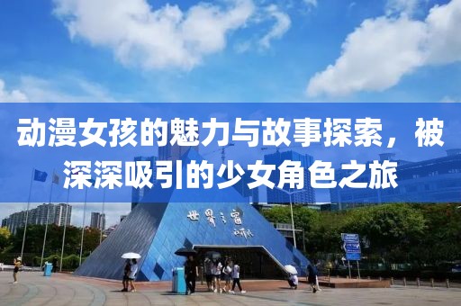 動漫女孩的魅力與故事探索，被深深吸引的少女角色之旅