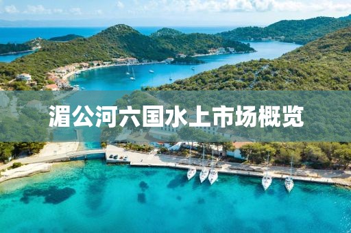 湄公河六國(guó)水上市場(chǎng)概覽