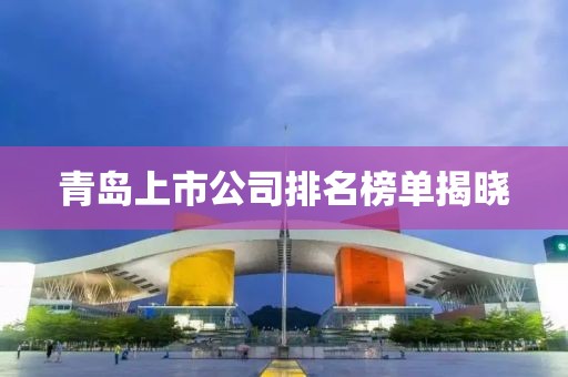 青島上市公司排名榜單揭曉
