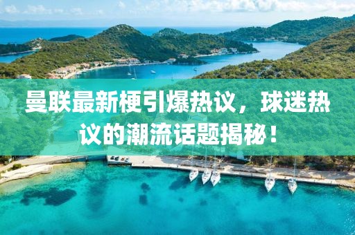 曼聯(lián)最新梗引爆熱議，球迷熱議的潮流話題揭秘！
