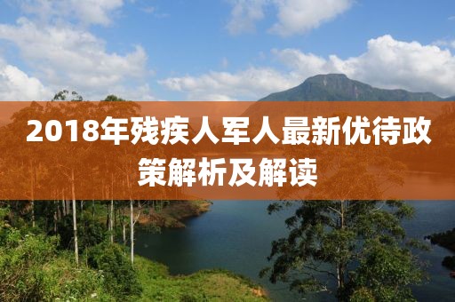 2018年殘疾人軍人最新優(yōu)待政策解析及解讀