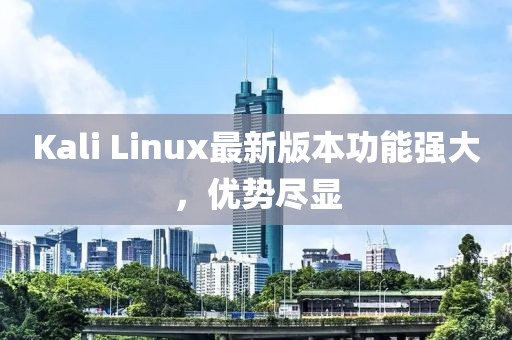 Kali Linux最新版本功能強大，優(yōu)勢盡顯