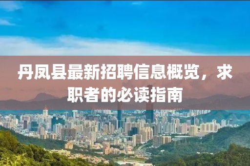 丹鳳縣最新招聘信息概覽，求職者的必讀指南