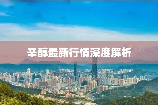 辛醇最新行情深度解析