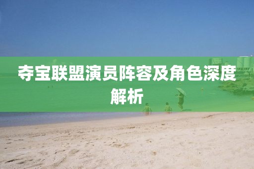 奪寶聯(lián)盟演員陣容及角色深度解析