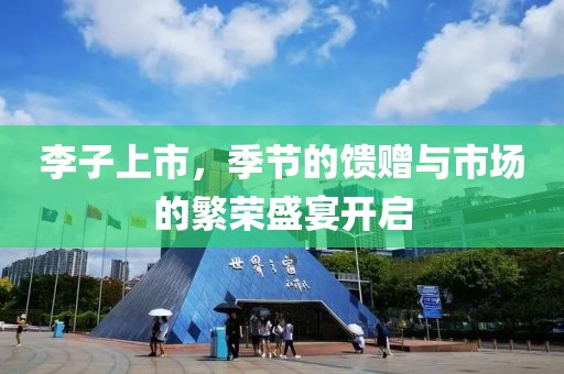 李子上市，季節(jié)的饋贈(zèng)與市場(chǎng)的繁榮盛宴開啟