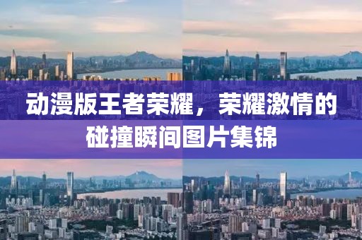 動漫版王者榮耀，榮耀激情的碰撞瞬間圖片集錦