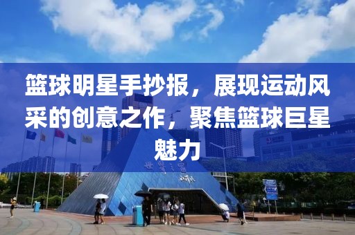 籃球明星手抄報(bào)，展現(xiàn)運(yùn)動(dòng)風(fēng)采的創(chuàng)意之作，聚焦籃球巨星魅力