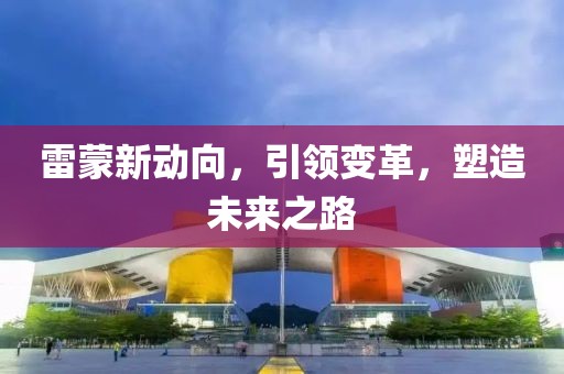 雷蒙新動(dòng)向，引領(lǐng)變革，塑造未來(lái)之路