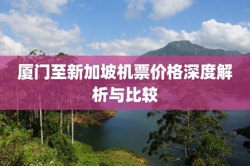 廈門至新加坡機票價格深度解析與比較