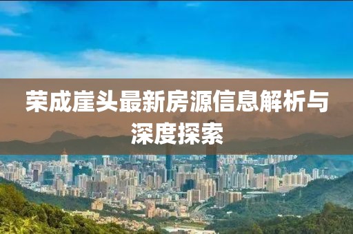 榮成崖頭最新房源信息解析與深度探索