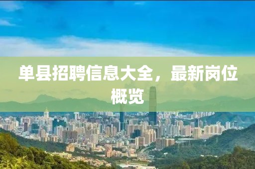 單縣招聘信息大全，最新崗位概覽