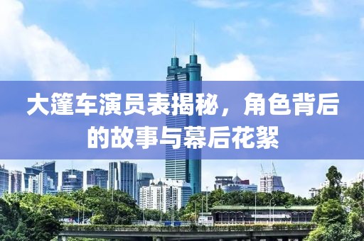 大篷車演員表揭秘，角色背后的故事與幕后花絮