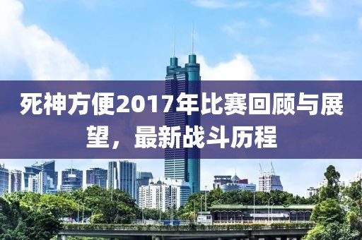死神方便2017年比賽回顧與展望，最新戰(zhàn)斗歷程