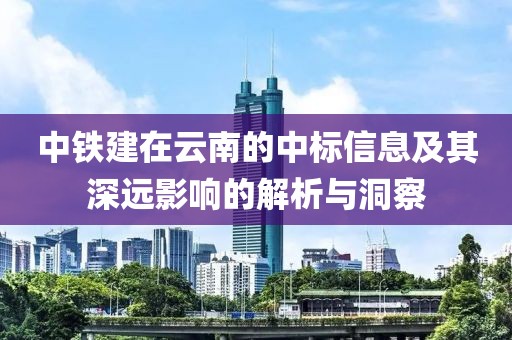 中鐵建在云南的中標(biāo)信息及其深遠(yuǎn)影響的解析與洞察