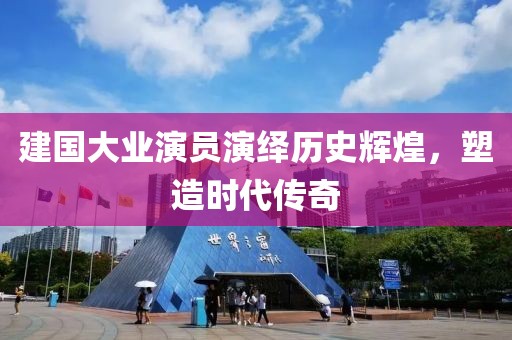 建國大業(yè)演員演繹歷史輝煌，塑造時代傳奇