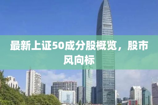 最新上證50成分股概覽，股市風向標
