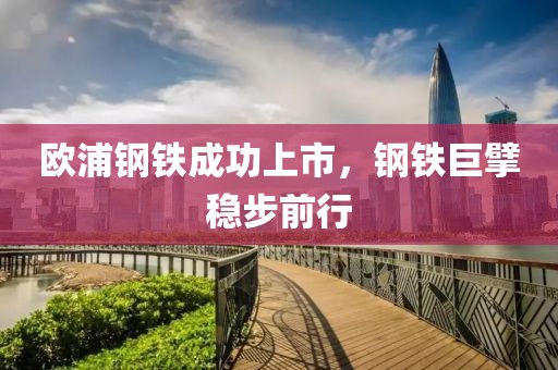 歐浦鋼鐵成功上市，鋼鐵巨擘穩(wěn)步前行