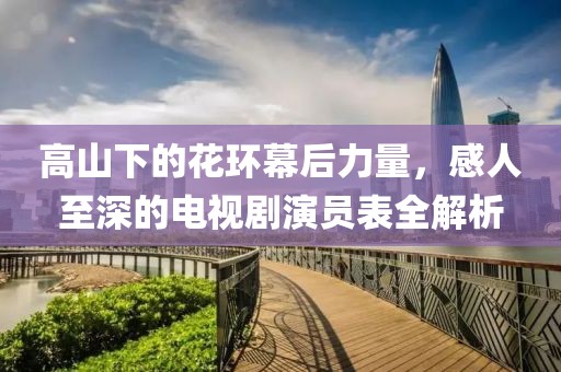 高山下的花環(huán)幕后力量，感人至深的電視劇演員表全解析