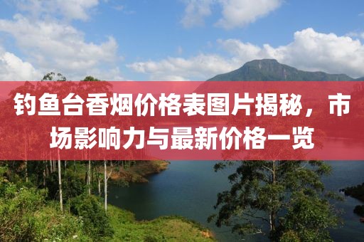 釣魚臺香煙價格表圖片揭秘，市場影響力與最新價格一覽