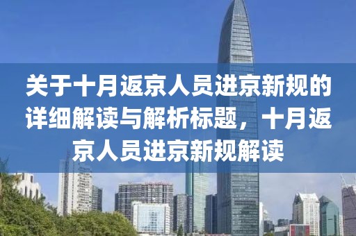 關于十月返京人員進京新規(guī)的詳細解讀與解析標題，十月返京人員進京新規(guī)解讀