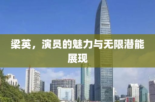 梁英，演員的魅力與無限潛能展現(xiàn)