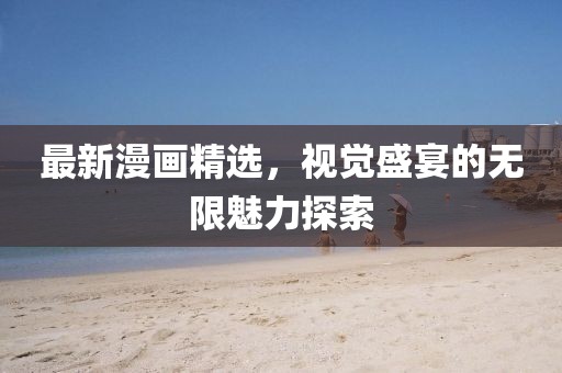 最新漫畫精選，視覺盛宴的無限魅力探索