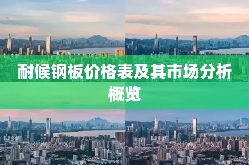 耐候鋼板價(jià)格表及其市場(chǎng)分析概覽