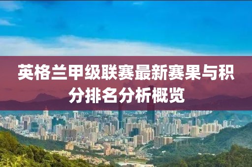 英格蘭甲級聯(lián)賽最新賽果與積分排名分析概覽