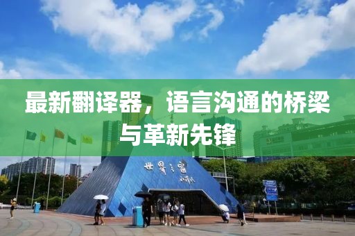 最新翻譯器，語(yǔ)言溝通的橋梁與革新先鋒