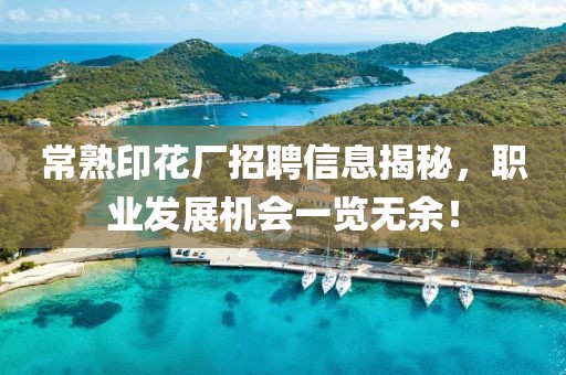 常熟印花廠招聘信息揭秘，職業(yè)發(fā)展機會一覽無余！