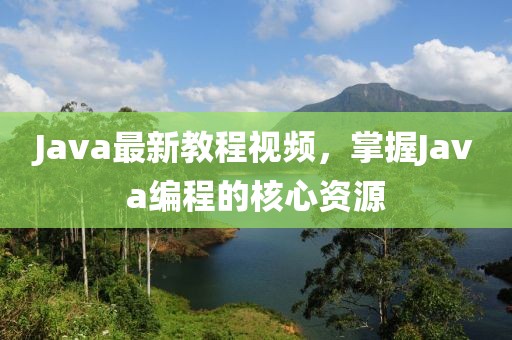 Java最新教程視頻，掌握Java編程的核心資源