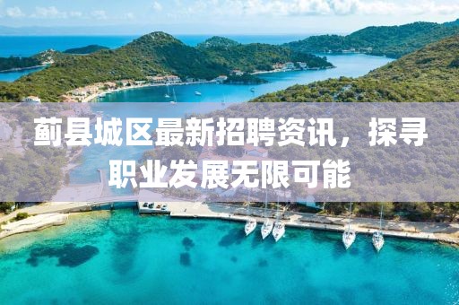 薊縣城區(qū)最新招聘資訊，探尋職業(yè)發(fā)展無(wú)限可能