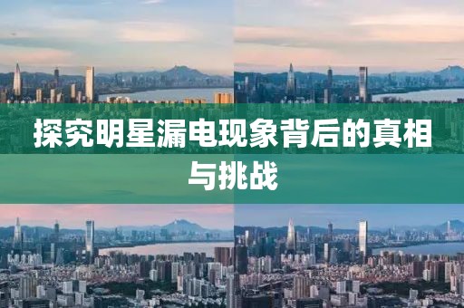 探究明星漏電現(xiàn)象背后的真相與挑戰(zhàn)