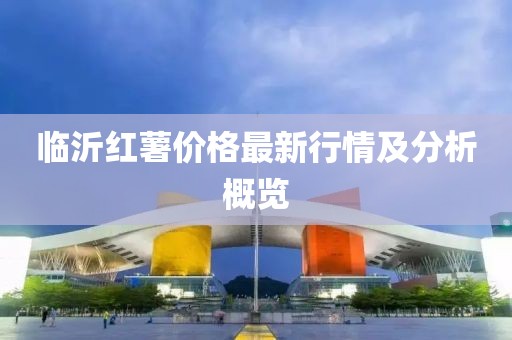 臨沂紅薯價格最新行情及分析概覽