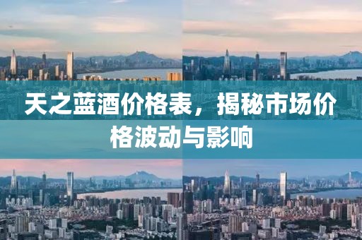天之藍酒價格表，揭秘市場價格波動與影響