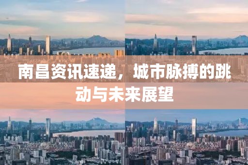 南昌資訊速遞，城市脈搏的跳動(dòng)與未來(lái)展望