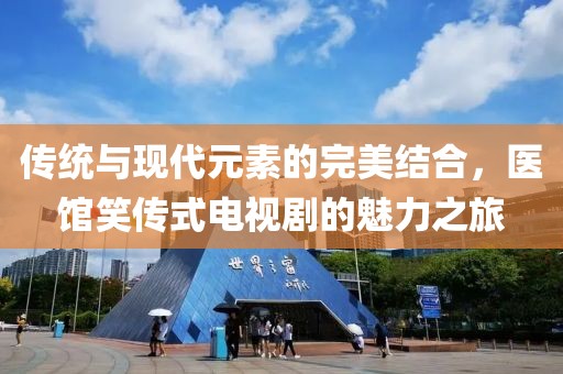 傳統(tǒng)與現(xiàn)代元素的完美結(jié)合，醫(yī)館笑傳式電視劇的魅力之旅