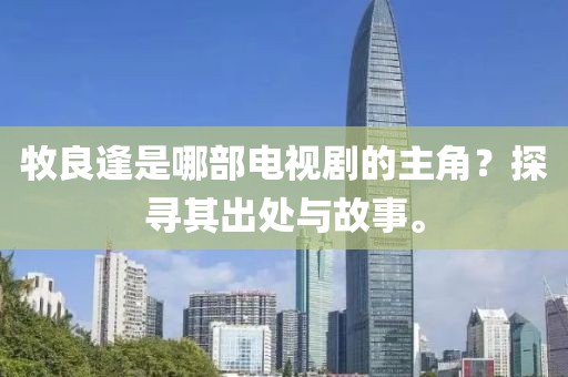 牧良逢是哪部電視劇的主角？探尋其出處與故事。