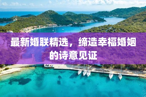 最新婚聯(lián)精選，締造幸福婚姻的詩意見證